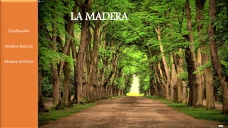 LA MADERA
Clasificación
Madera Natural
Madera Artificial
 