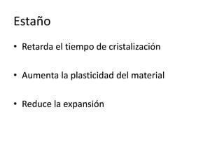 Estaño
• Retarda el tiempo de cristalización
• Aumenta la plasticidad del material
• Reduce la expansión
 