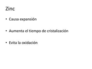 Zinc
• Causa expansión
• Aumenta el tiempo de cristalización
• Evita la oxidación
 