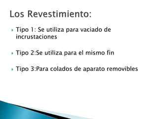  Tipo 1: Se utiliza para vaciado de
incrustaciones
 Tipo 2:Se utiliza para el mismo fin
 Tipo 3:Para colados de aparato removibles
 