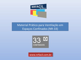 Material Prático para Ventilação em
Espaços Confinados (NR-33)
www.nrfacil.com.brwww.nrfacil.com.br
 