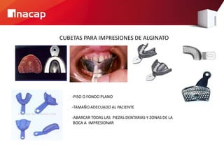 CUBETAS PARA IMPRESIONES DE ALGINATO
-PISO O FONDO PLANO
-TAMAÑO ADECUADO AL PACIENTE
-ABARCAR TODAS LAS PIEZAS DENTARIAS Y ZONAS DE LA
BOCA A IMPRESIONAR
 