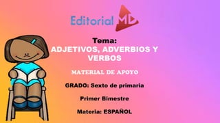 Tema:
ADJETIVOS, ADVERBIOS Y
VERBOS
MATERIAL DE APOYO
GRADO: Sexto de primaria
Primer Bimestre
Materia: ESPAÑOL
 