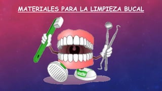 MATERIALES PARA LA LIMPIEZA BUCAL
 
