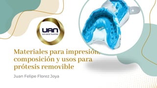 Materiales para impresión,
composición y usos para
prótesis removible
Juan Felipe Florez Joya
 