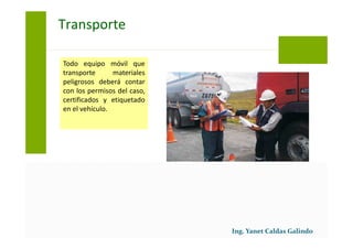 Todo equipo móvil que
transporte materiales
peligrosos deberá contar
con los permisos del caso,
certificados y etiquetado
en el vehículo.
Transporte
 
