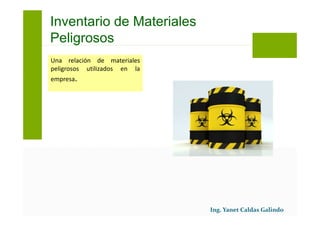 Una relación de materiales
peligrosos utilizados en la
empresa.
Inventario de Materiales
Peligrosos
 