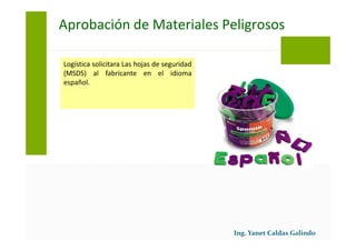 Logística solicitara Las hojas de seguridad
(MSDS) al fabricante en el idioma
español.
Aprobación de Materiales Peligrosos
 