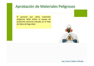 El personal que utiliza materiales
peligrosos debe utilizar el equipo de
protección personal indicado en la Hoja
de Datos de Seguridad.
Aprobación de Materiales Peligrosos
 