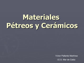 Materiales  Pétreos y Cerámicos Víctor Pallarés Martínez I.E.S. Mar de Cádiz 