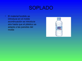 SOPLADO El material fundido se introduce en el molde acontinuación se introduce aire hasta que el plástico se adapta a las paredes del molde 