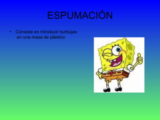 ESPUMACIÓN Consiste en introducir burbujas  en una masa de plástico  