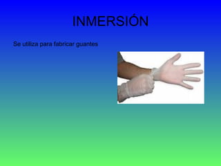 INMERSIÓN Se utiliza para fabricar guantes  