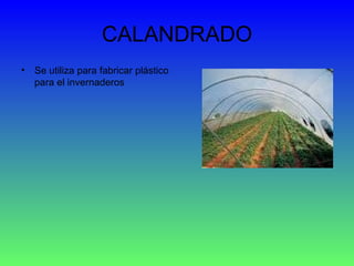 CALANDRADO Se utiliza para fabricar plástico para el invernaderos  