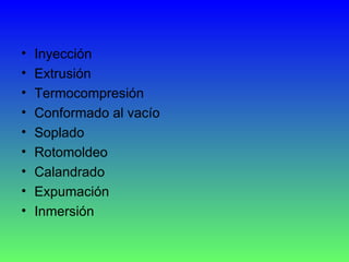 Inyección Extrusión Termocompresión Conformado al vacío Soplado Rotomoldeo Calandrado Expumación Inmersión 