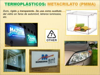 Duro, rígido y transparente. Se usa como sustituto
del vidrio en faros de automóvil, letreros luminosos,
etc.
 