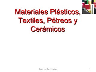 Materiales Plásticos,
Textiles, Pétreos y
Cerámicos

Dpto. de Tecnologías

1

 