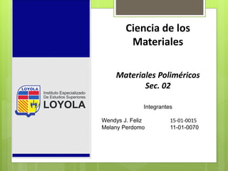 Instituto Especializado
De Estudios Superiores
LOYOLA
Ciencia de los
Materiales
Materiales Poliméricos
Sec. 02
Integrantes
Wendys J. Feliz 15-01-0015
Melany Perdomo 11-01-0070
 