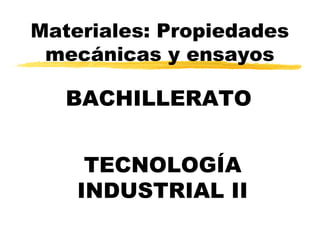 Materiales: Propiedades
mecánicas y ensayos

BACHILLERATO
TECNOLOGÍA
INDUSTRIAL II

 