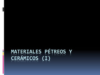 MATERIALES PÉTREOS Y
CERÁMICOS (I)
 