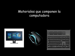 Materiales que componen la
computadora
 