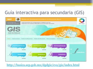 Guía interactiva para secundaria (GIS)




http://basica.sep.gob.mx/dgdgie/cva/gis/index.html
 
