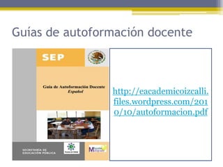 Guías de autoformación docente
•



                http://eacademicoizcalli.
                files.wordpress.com/201
    ...
