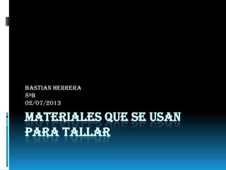 MATERIALES QUE SE USAN
PARA TALLAR
Bastian Herrera
8ºB
02/07/2013
 