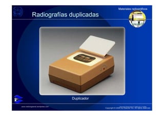 Materiales radiográficos
                                                               Materiales radiográficos

            Radiografías duplicadas




                                   Duplicador

www.radiologiaoral.wordpress.com                                 Derechos Reservados © 2009 por A. Padilla
                                                Copyright © 2005 by Elsevier Inc. All rights reserved.
 