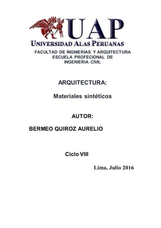FACULTAD DE INGNIERIAS Y ARQUITECTURA
ESCUELA PROFECIONAL DE
INGENIERIA CIVIL
ARQUITECTURA:
Materiales sintéticos
AUTOR:
BERMEO QUIROZ AURELIO
Ciclo VlII
Lima, Julio 2016
 