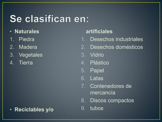 • Naturales
1. Piedra
2. Madera
3. Vegetales
4. Tierra
• Reciclables y/o
artificiales
1. Desechos industriales
2. Desechos domésticos
3. Vidrio
4. Plástico
5. Papel
6. Latas
7. Contenedores de
mercancía
8. Discos compactos
9. tubos
 