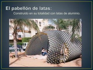 Construido en su totalidad con latas de aluminio.
 