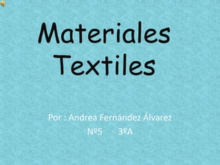 Materiales
Textiles
Por : Andrea Fernández Álvarez
Nº5 3ºA
 