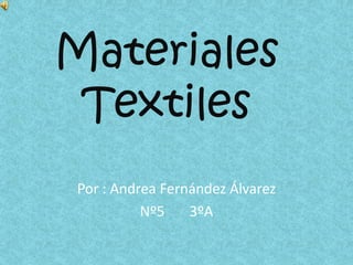 Materiales
Textiles
Por : Andrea Fernández Álvarez
Nº5
3ºA

 