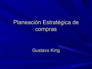 Planeación Estratégica de compras Gustavo King 