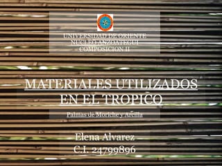 MATERIALES UTILIZADOS EN EL TROPICO Elena Alvarez C.I. 24799896 Palmas de Moriche y Arcilla UNIVERSIDAD DE ORIENTE NUCLEO ANZOATEGUI COMPOSICION II 