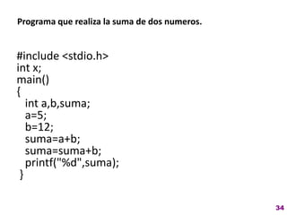 Programa que realiza la suma de dos numeros.
#include <stdio.h>
int x;
main()
{
int a,b,suma;
a=5;
b=12;
suma=a+b;
suma=suma+b;
printf("%d",suma);
}
34
 