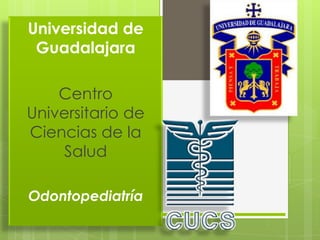 Universidad de
Guadalajara
Centro
Universitario de
Ciencias de la
Salud
Odontopediatría

 