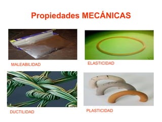 Propiedades MECÁNICAS




MALEABILIDAD       ELASTICIDAD




DUCTILIDAD         PLASTICIDAD
 