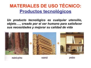 MATERIALES DE USO TÉCNICO:
    Productos tecnológicos
Un producto tecnológico es cualquier utensilio,
objeto…., creado por el ser humano para satisfacer
sus necesidades y mejorar su calidad de vida
 