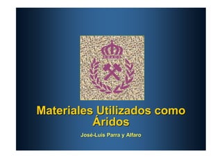 Materiales Utilizados como
          Áridos
       José-Luis Parra y Alfaro
 