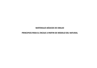 MATERIALES BÁSICOS DE DIBUJO
PRINCIPIOS PARA EL ENCAJE A PARTIR DE MODELO DEL NATURAL
 