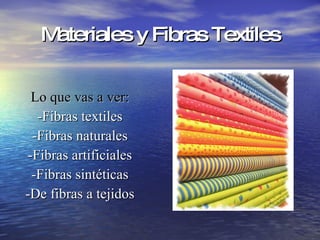 Materiales y Fibras Textiles Lo que vas a ver: -Fibras textiles -Fibras naturales -Fibras artificiales -Fibras sintéticas -De fibras a tejidos 