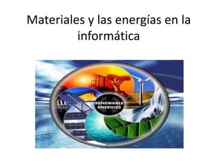 Materiales y las energías en la
informática
 