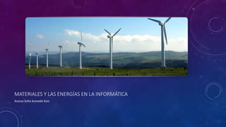 MATERIALES Y LAS ENERGÍAS EN LA INFORMÁTICA
Aranza Sofía Acevedo Ruiz
 