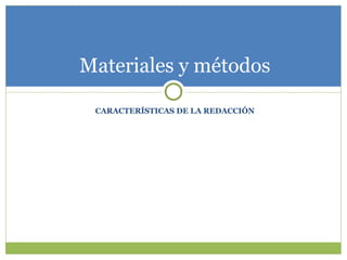 CARACTERÍSTICAS DE LA REDACCIÓN Materiales y métodos 