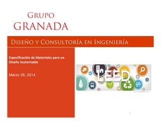 1
Diseño y Consultoría en Ingeniería

Especiﬁcación	
  de	
  Materiales	
  para	
  un	
  
Diseño	
  Sustentable	
  

Marzo 26, 2014

 