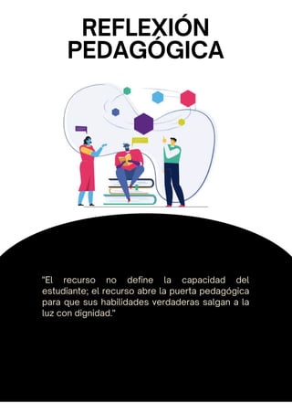 "El recurso no define la capacidad del
estudiante; el recurso abre la puerta pedagógica
para que sus habilidades verdaderas salgan a la
luz con dignidad."
REFLEXIÓN
PEDAGÓGICA
 