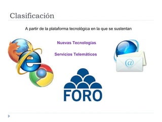 Clasificación
A partir de la plataforma tecnológica en la que se sustentan
Nuevas Tecnologías
Servicios Telemáticos
 