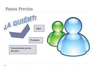 Pasos Previos
Edad
Profesión
Conocimiento previo
del tema
 